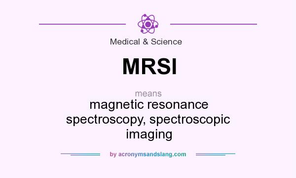 What does MRSI mean? It stands for magnetic resonance spectroscopy, spectroscopic imaging