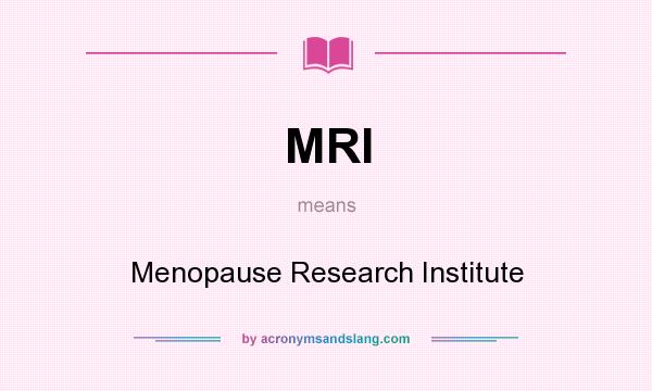 What does MRI mean? It stands for Menopause Research Institute