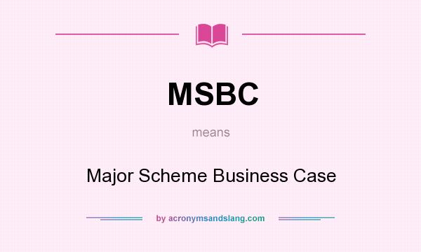 What does MSBC mean? It stands for Major Scheme Business Case