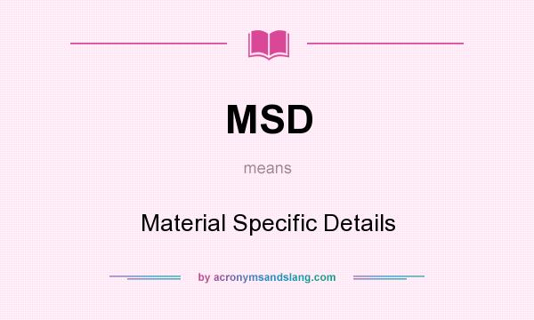 What does MSD mean? It stands for Material Specific Details