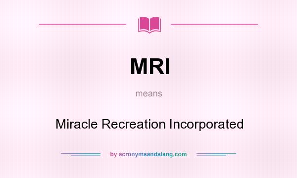 What does MRI mean? It stands for Miracle Recreation Incorporated