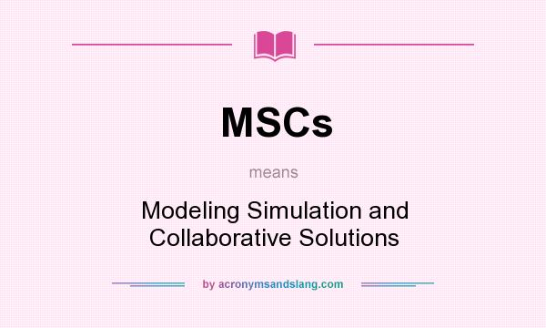 What does MSCs mean? It stands for Modeling Simulation and Collaborative Solutions
