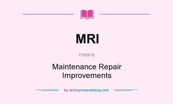 What does MRI mean? It stands for Maintenance Repair Improvements