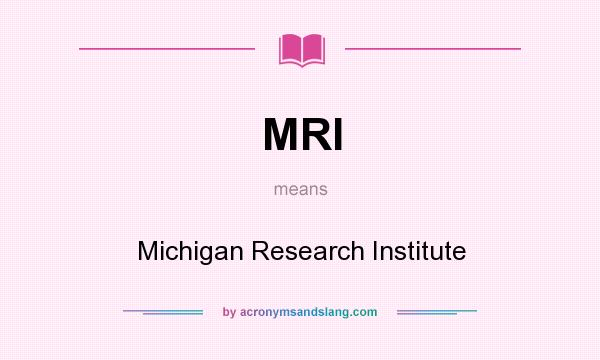 What does MRI mean? It stands for Michigan Research Institute