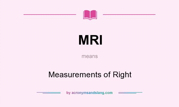 What does MRI mean? It stands for Measurements of Right