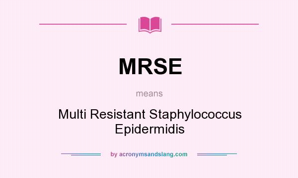What does MRSE mean? It stands for Multi Resistant Staphylococcus Epidermidis