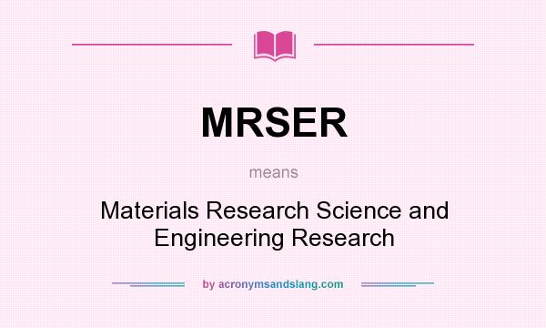 What does MRSER mean? It stands for Materials Research Science and Engineering Research