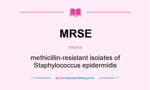 What does MRSE mean? It stands for methicillin-resistant isolates of Staphylococcus epidermidis