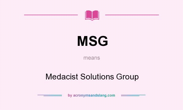What does MSG mean? It stands for Medacist Solutions Group