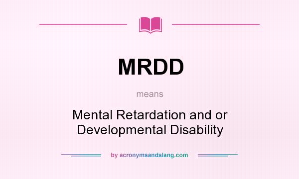 What does MRDD mean? It stands for Mental Retardation and or Developmental Disability