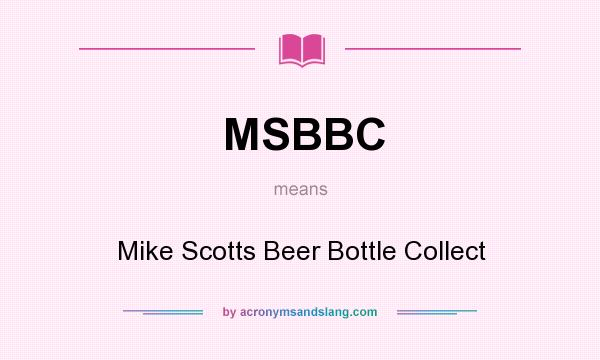 What does MSBBC mean? It stands for Mike Scotts Beer Bottle Collect