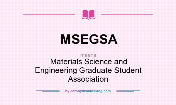 What does MSEGSA mean? It stands for Materials Science and Engineering Graduate Student Association