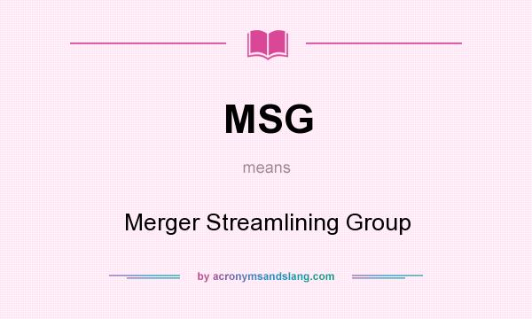 What does MSG mean? It stands for Merger Streamlining Group