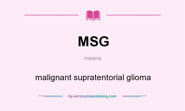 What does MSG mean? It stands for malignant supratentorial glioma