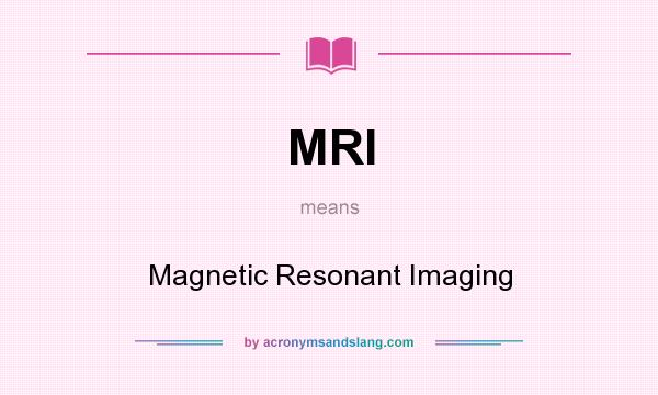 What does MRI mean? It stands for Magnetic Resonant Imaging