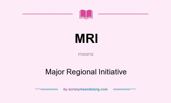 What does MRI mean? It stands for Major Regional Initiative