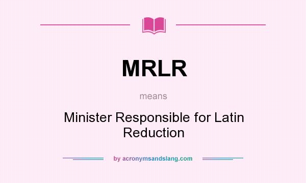 What does MRLR mean? It stands for Minister Responsible for Latin Reduction