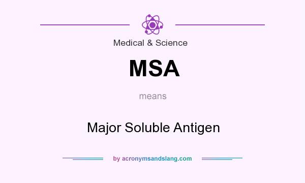 What does MSA mean? It stands for Major Soluble Antigen