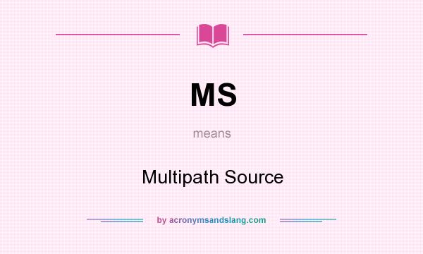 What does MS mean? It stands for Multipath Source