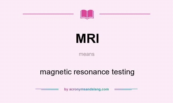What does MRI mean? It stands for magnetic resonance testing