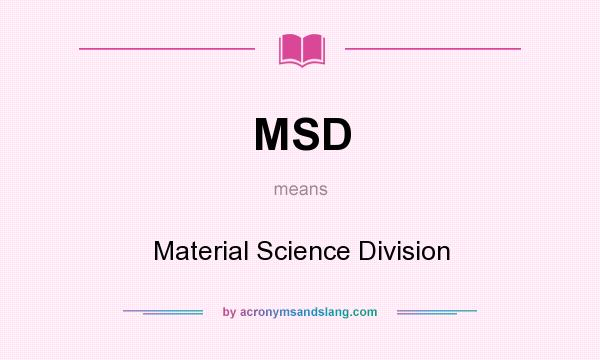 What does MSD mean? It stands for Material Science Division