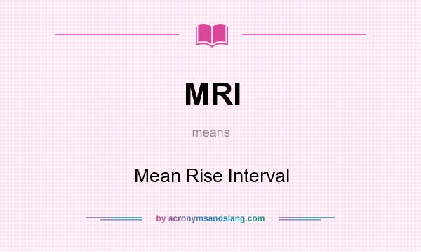 What does MRI mean? It stands for Mean Rise Interval