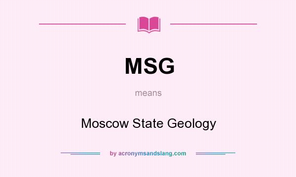 What does MSG mean? It stands for Moscow State Geology