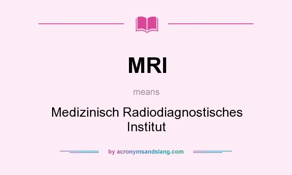 What does MRI mean? It stands for Medizinisch Radiodiagnostisches Institut