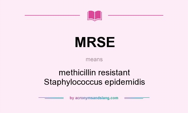 What does MRSE mean? It stands for methicillin resistant Staphylococcus epidemidis