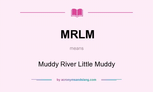 What does MRLM mean? It stands for Muddy River Little Muddy