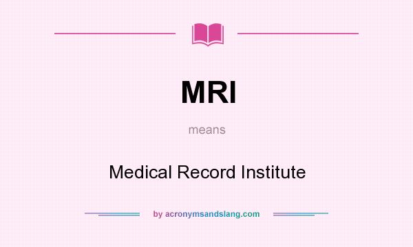 What does MRI mean? It stands for Medical Record Institute