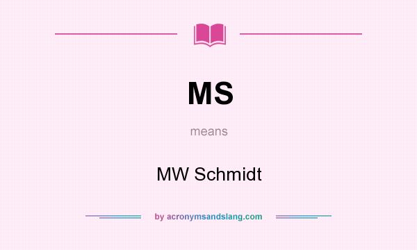 What does MS mean? It stands for MW Schmidt