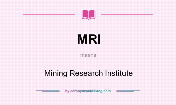 What does MRI mean? It stands for Mining Research Institute