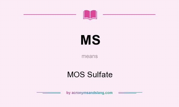 What does MS mean? It stands for MOS Sulfate