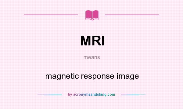 What does MRI mean? It stands for magnetic response image