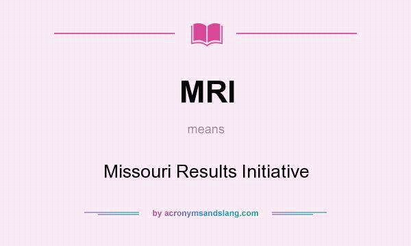 What does MRI mean? It stands for Missouri Results Initiative