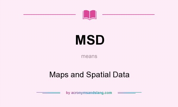 What does MSD mean? It stands for Maps and Spatial Data