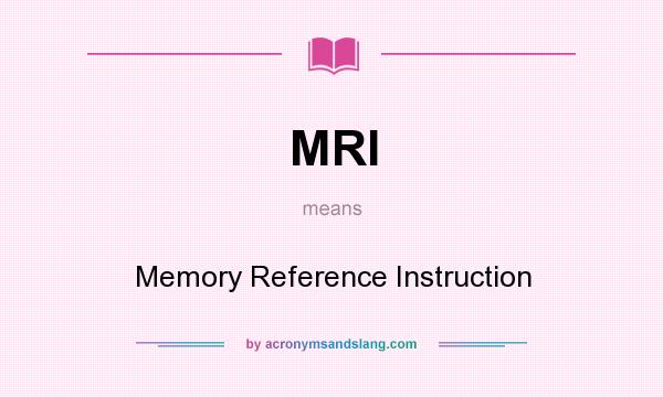 What does MRI mean? It stands for Memory Reference Instruction