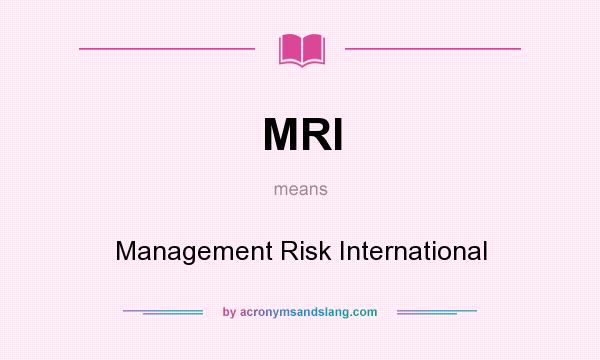 What does MRI mean? It stands for Management Risk International