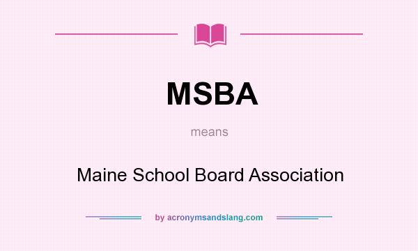 What does MSBA mean? It stands for Maine School Board Association