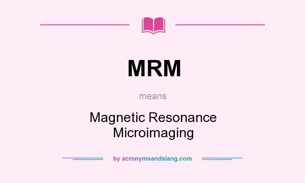 What does MRM mean? It stands for Magnetic Resonance Microimaging