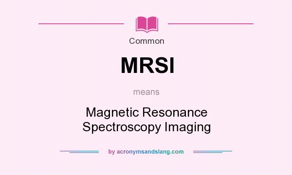 What does MRSI mean? It stands for Magnetic Resonance Spectroscopy Imaging