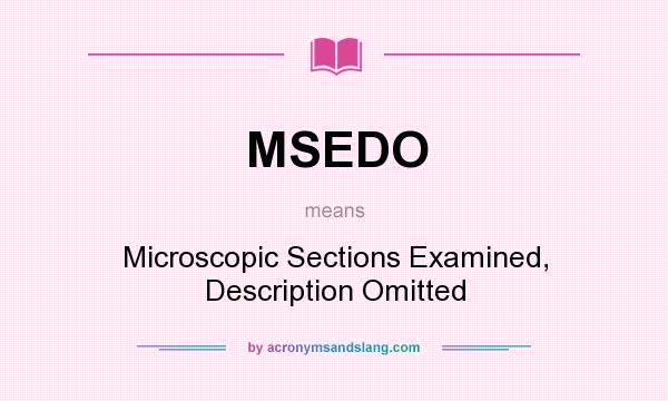 What does MSEDO mean? It stands for Microscopic Sections Examined, Description Omitted