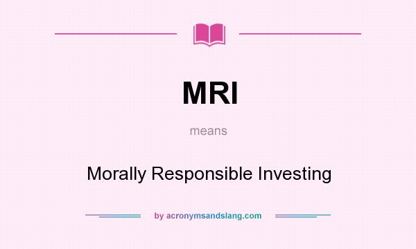 What does MRI mean? It stands for Morally Responsible Investing