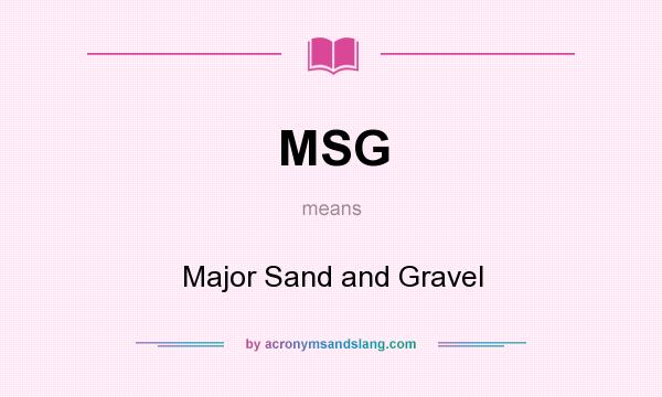 What does MSG mean? It stands for Major Sand and Gravel