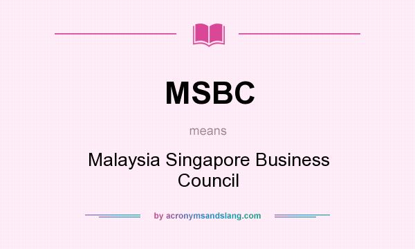 What does MSBC mean? It stands for Malaysia Singapore Business Council