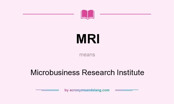 What does MRI mean? It stands for Microbusiness Research Institute