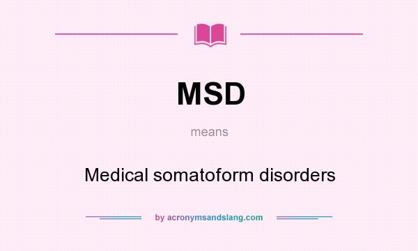 What does MSD mean? It stands for Medical somatoform disorders