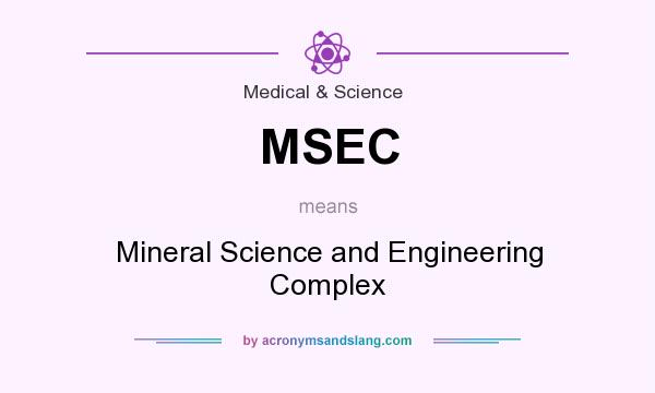 What does MSEC mean? It stands for Mineral Science and Engineering Complex