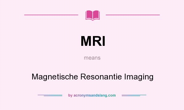 What does MRI mean? It stands for Magnetische Resonantie Imaging
